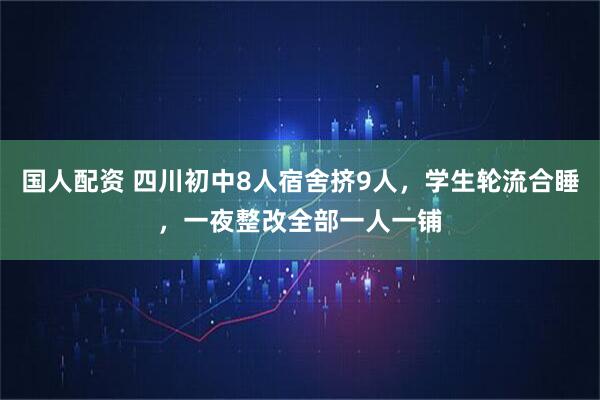 国人配资 四川初中8人宿舍挤9人，学生轮流合睡，一夜整改全部一人一铺
