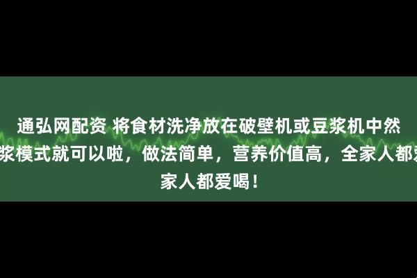 通弘网配资 将食材洗净放在破壁机或豆浆机中然后豆浆模式就可以啦，做法简单，营养价值高，全家人都爱喝！